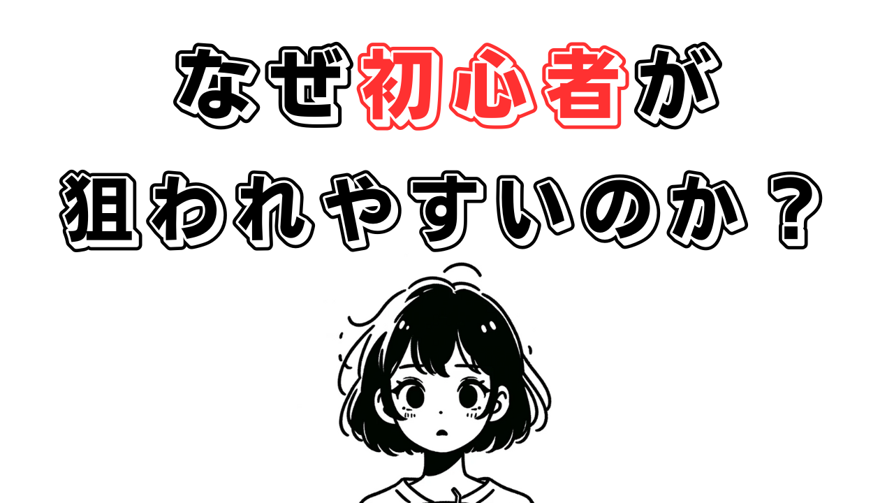 なぜ初心者が狙われやすいのか？その原因とは？